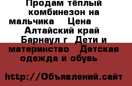 Продам тёплый комбинезон на мальчика. › Цена ­ 800 - Алтайский край, Барнаул г. Дети и материнство » Детская одежда и обувь   